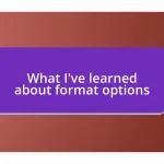 What I’ve learned about format options