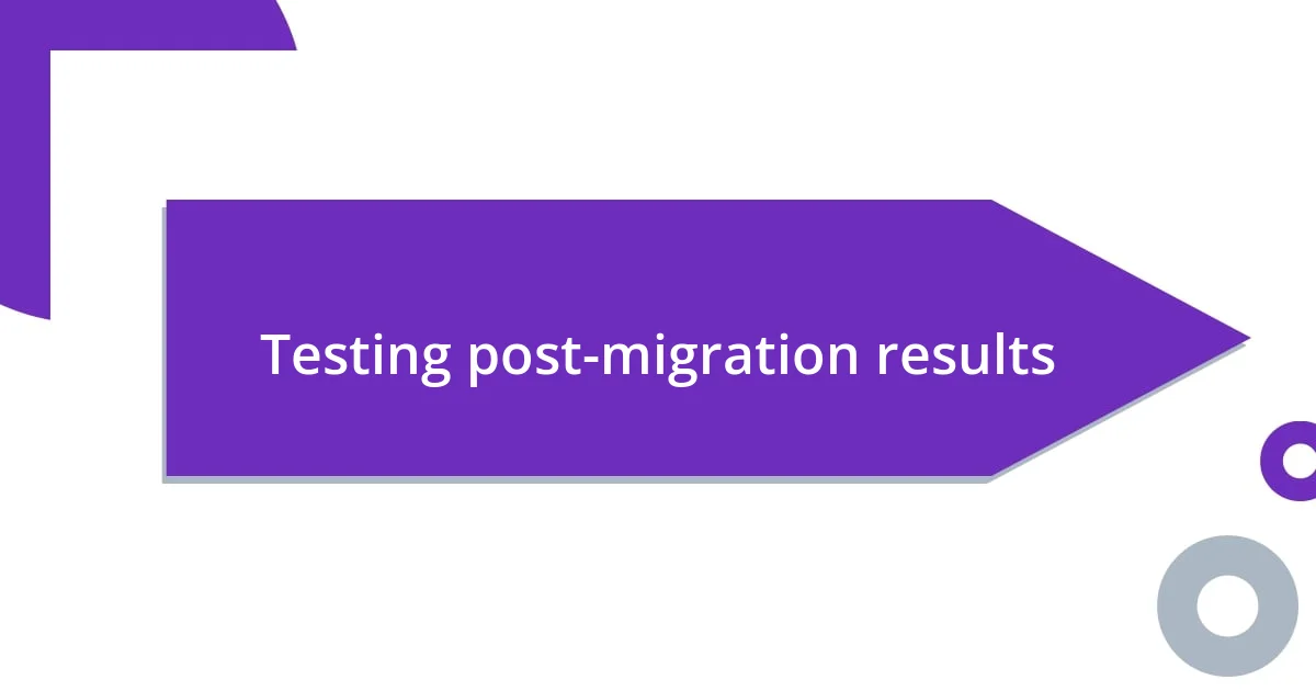 Testing post-migration results