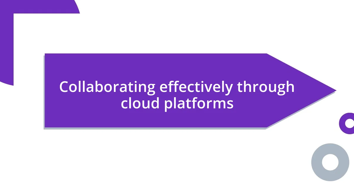 Collaborating effectively through cloud platforms