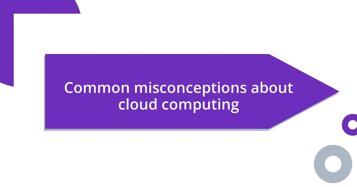 Common misconceptions about cloud computing